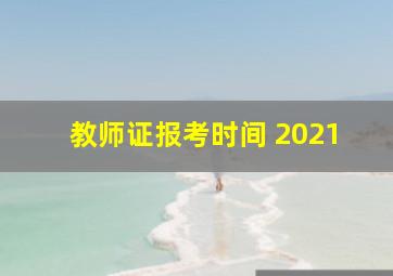 教师证报考时间 2021